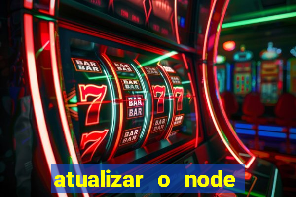 atualizar o node no windows